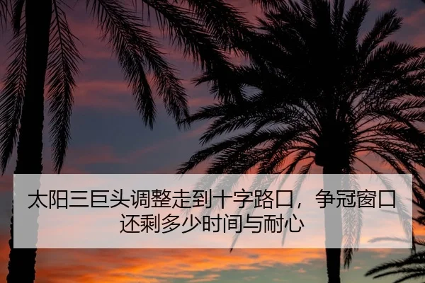 太阳三巨头调整走到十字路口，争冠窗口还剩多少时间与耐心